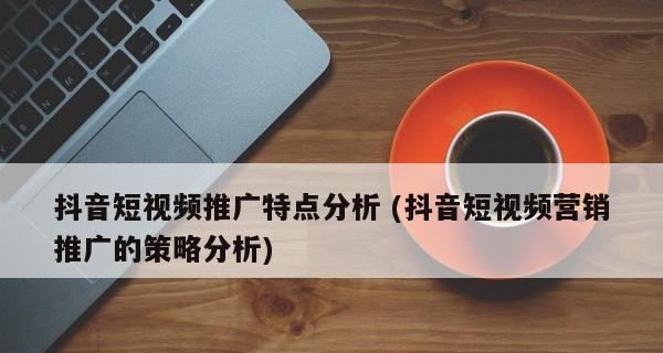 短视频营销推广策略的崛起与应用（利用短视频营销推广策略实现品牌曝光与增长）